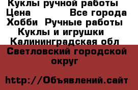 Куклы ручной работы › Цена ­ 2 700 - Все города Хобби. Ручные работы » Куклы и игрушки   . Калининградская обл.,Светловский городской округ 